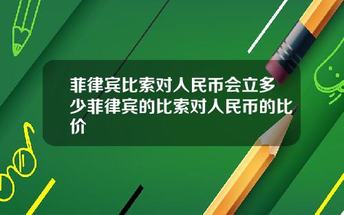 菲律宾比索对人民币会立多少菲律宾的比索对人民币的比价