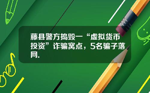 藤县警方捣毁一“虚拟货币投资”诈骗窝点，5名骗子落网.