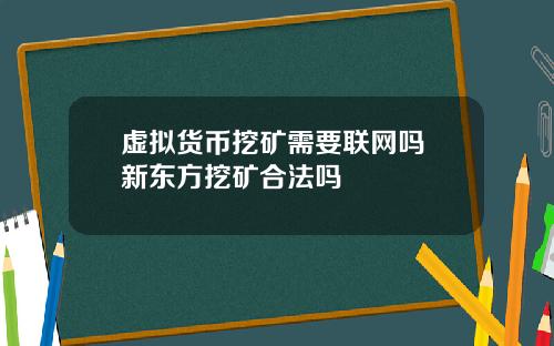 虚拟货币挖矿需要联网吗 新东方挖矿合法吗