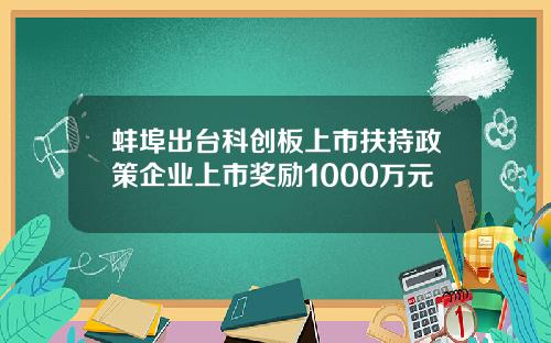 蚌埠出台科创板上市扶持政策企业上市奖励1000万元