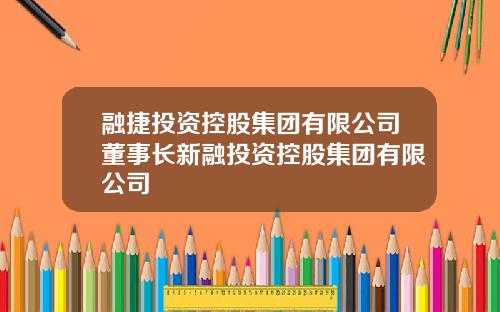 融捷投资控股集团有限公司董事长新融投资控股集团有限公司