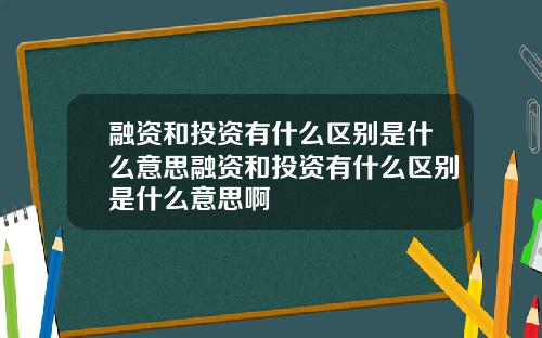 融资和投资有什么区别是什么意思融资和投资有什么区别是什么意思啊
