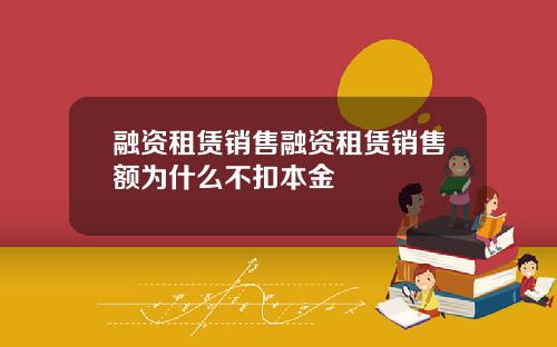 融资租赁销售融资租赁销售额为什么不扣本金
