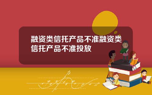 融资类信托产品不准融资类信托产品不准投放