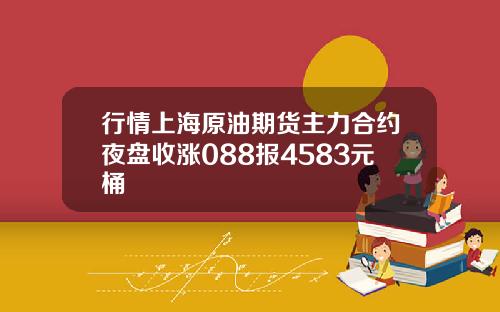行情上海原油期货主力合约夜盘收涨088报4583元桶