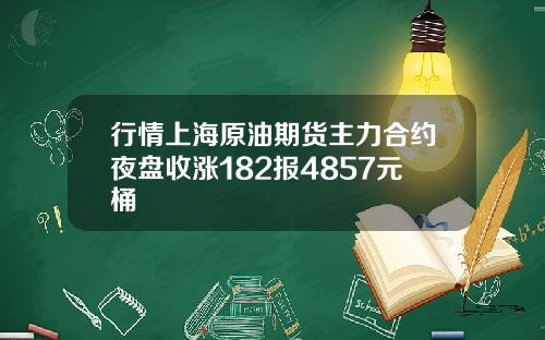 行情上海原油期货主力合约夜盘收涨182报4857元桶