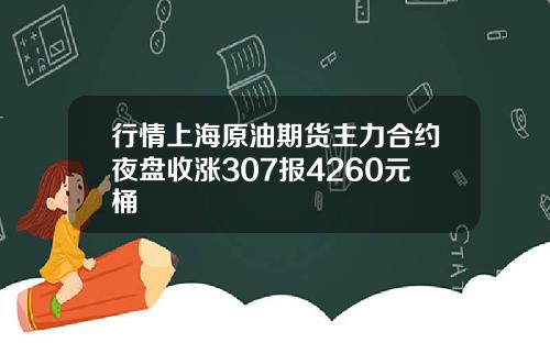 行情上海原油期货主力合约夜盘收涨307报4260元桶