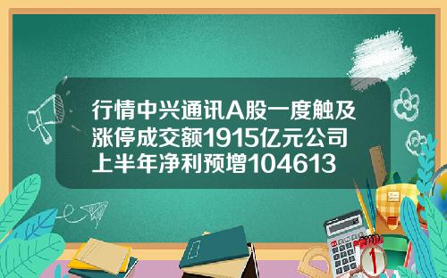 行情中兴通讯A股一度触及涨停成交额1915亿元公司上半年净利预增104613152