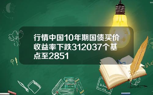 行情中国10年期国债买价收益率下跌312037个基点至2851