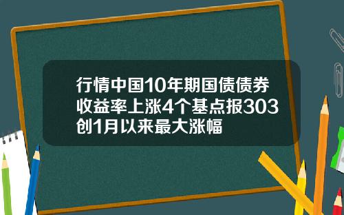 行情中国10年期国债债券收益率上涨4个基点报303创1月以来最大涨幅