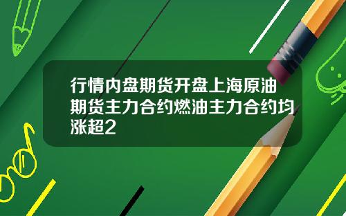 行情内盘期货开盘上海原油期货主力合约燃油主力合约均涨超2