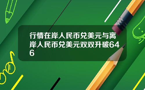 行情在岸人民币兑美元与离岸人民币兑美元双双升破646