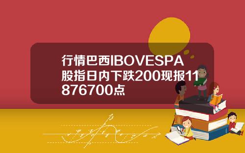 行情巴西IBOVESPA股指日内下跌200现报11876700点