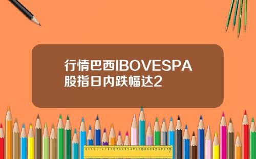 行情巴西IBOVESPA股指日内跌幅达2