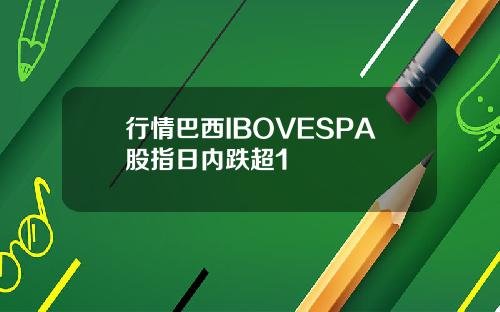 行情巴西IBOVESPA股指日内跌超1