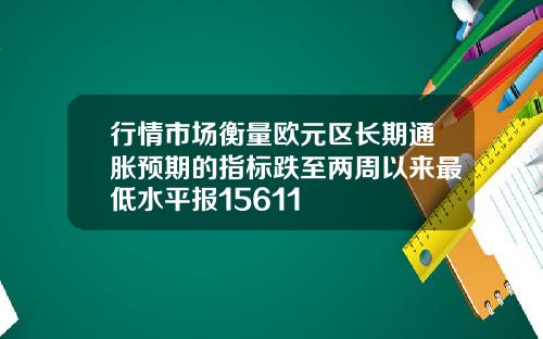 行情市场衡量欧元区长期通胀预期的指标跌至两周以来最低水平报15611