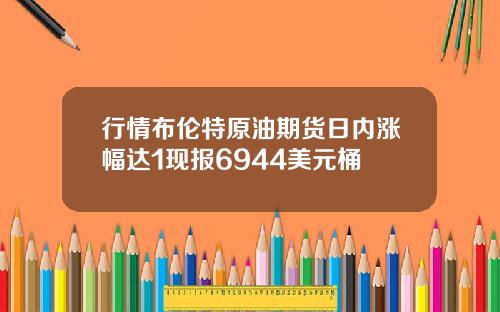 行情布伦特原油期货日内涨幅达1现报6944美元桶