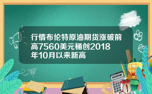 行情布伦特原油期货涨破前高7560美元桶创2018年10月以来新高