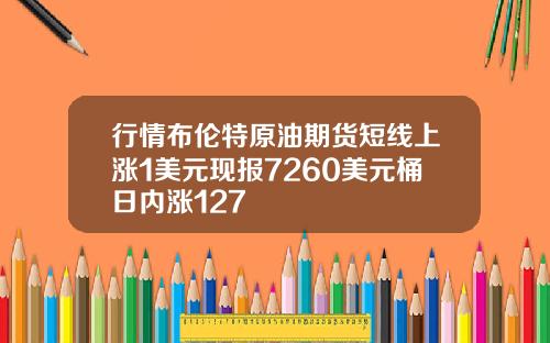 行情布伦特原油期货短线上涨1美元现报7260美元桶日内涨127