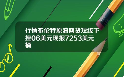 行情布伦特原油期货短线下挫06美元现报7253美元桶