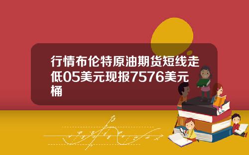 行情布伦特原油期货短线走低05美元现报7576美元桶