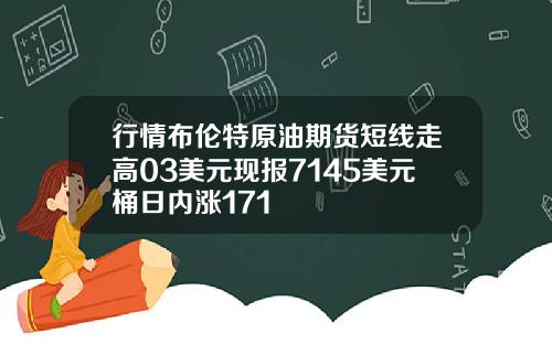 行情布伦特原油期货短线走高03美元现报7145美元桶日内涨171
