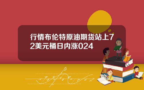 行情布伦特原油期货站上72美元桶日内涨024