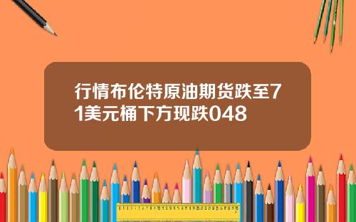 行情布伦特原油期货跌至71美元桶下方现跌048