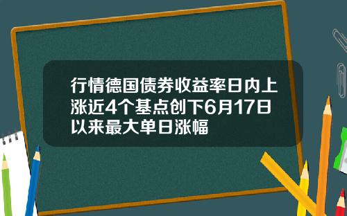 行情德国债券收益率日内上涨近4个基点创下6月17日以来最大单日涨幅