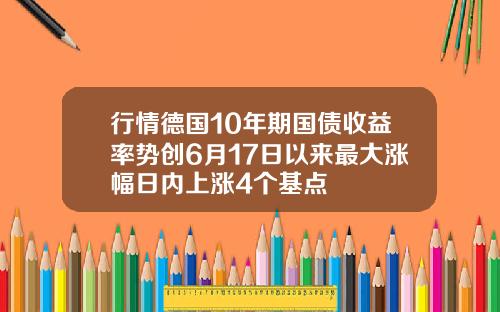 行情德国10年期国债收益率势创6月17日以来最大涨幅日内上涨4个基点