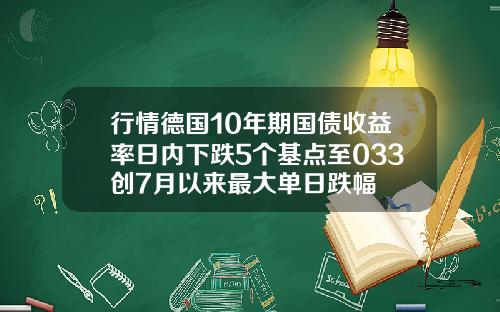 行情德国10年期国债收益率日内下跌5个基点至033创7月以来最大单日跌幅
