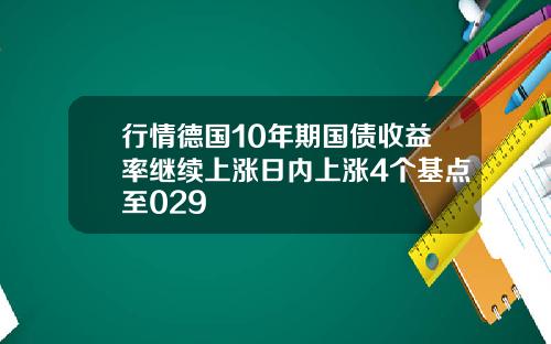 行情德国10年期国债收益率继续上涨日内上涨4个基点至029