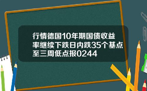 行情德国10年期国债收益率继续下跌日内跌35个基点至三周低点报0244