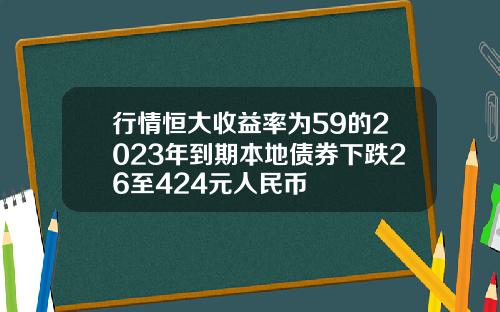 行情恒大收益率为59的2023年到期本地债券下跌26至424元人民币