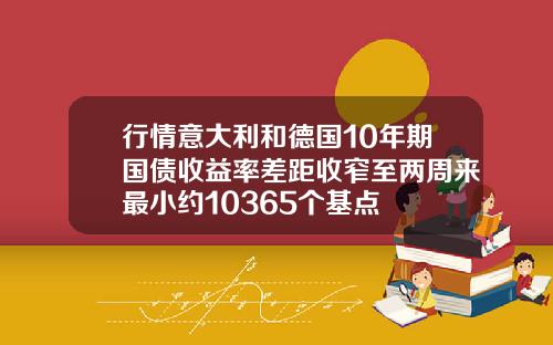 行情意大利和德国10年期国债收益率差距收窄至两周来最小约10365个基点