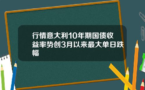 行情意大利10年期国债收益率势创3月以来最大单日跌幅