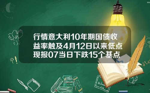 行情意大利10年期国债收益率触及4月12日以来低点现报07当日下跌15个基点
