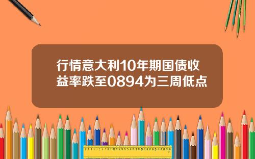 行情意大利10年期国债收益率跌至0894为三周低点