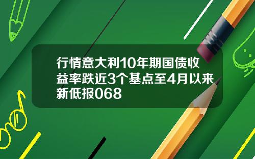 行情意大利10年期国债收益率跌近3个基点至4月以来新低报068