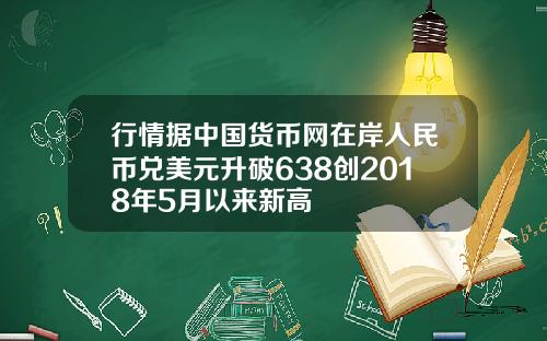 行情据中国货币网在岸人民币兑美元升破638创2018年5月以来新高