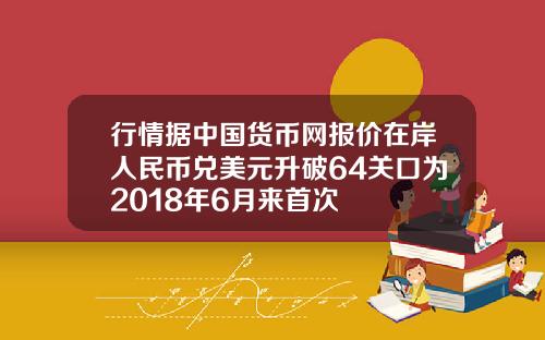 行情据中国货币网报价在岸人民币兑美元升破64关口为2018年6月来首次