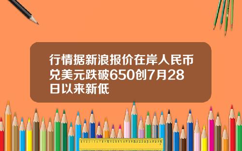 行情据新浪报价在岸人民币兑美元跌破650创7月28日以来新低