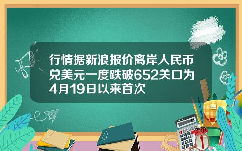 行情据新浪报价离岸人民币兑美元一度跌破652关口为4月19日以来首次