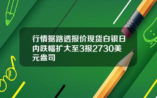 行情据路透报价现货白银日内跌幅扩大至3报2730美元盎司