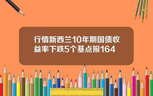 行情新西兰10年期国债收益率下跌5个基点报164