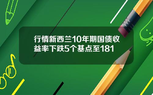 行情新西兰10年期国债收益率下跌5个基点至181