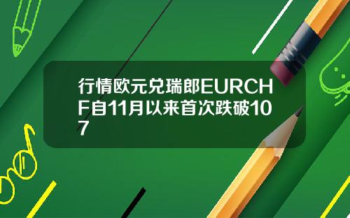 行情欧元兑瑞郎EURCHF自11月以来首次跌破107