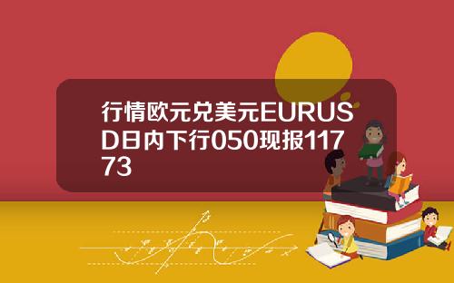行情欧元兑美元EURUSD日内下行050现报11773