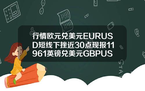 行情欧元兑美元EURUSD短线下挫近30点现报11961英镑兑美元GBPUSD短线走低25点现报13978