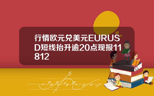 行情欧元兑美元EURUSD短线抬升逾20点现报11812